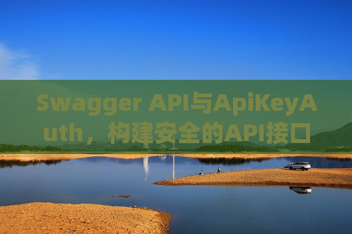 Swagger API与ApiKeyAuth，构建安全的API接口
